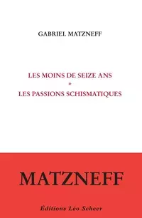 GABRIEL MATZNEFF - LES MOINS DE SEIZE ANS SUIVI DE LES PASSIONS SCHISMATIQUES  [Livres]