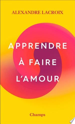 APPRENDRE À FAIRE L'AMOUR - ALEXANDRE LACROIX [Livres]